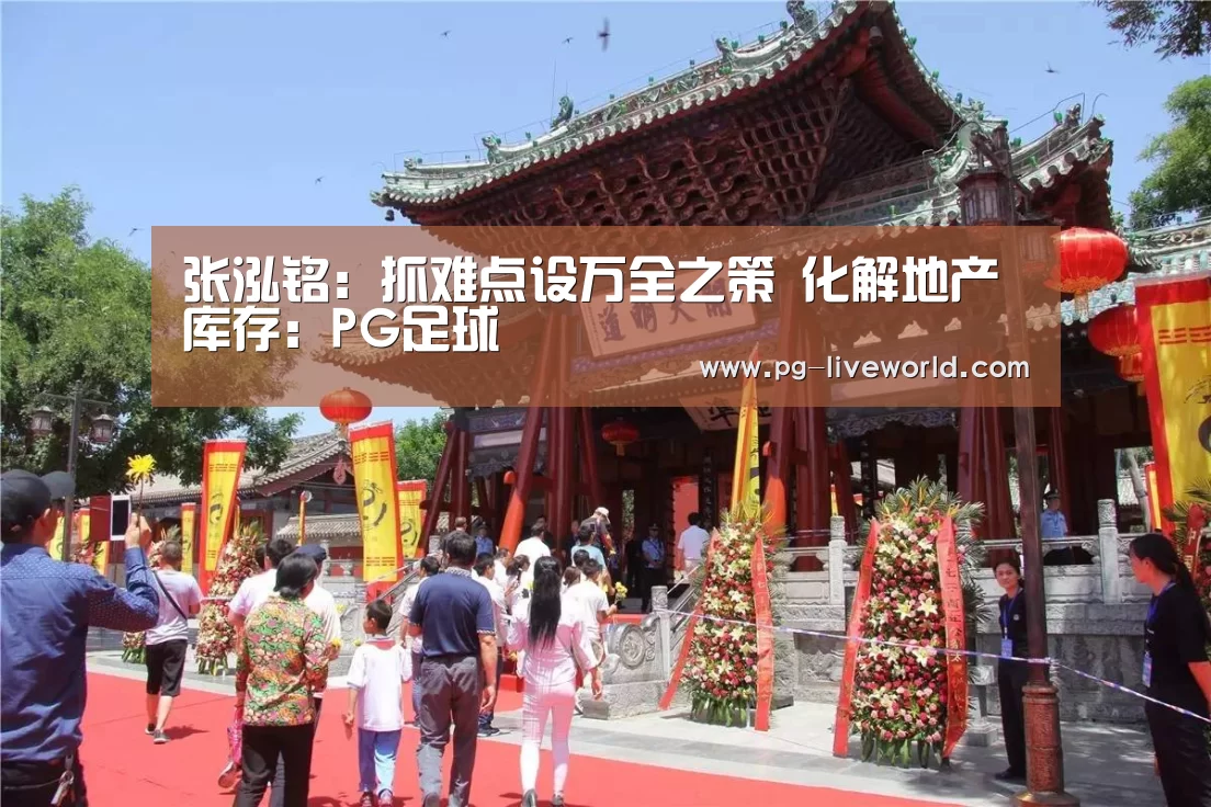 张泓铭:抓难点设万全之策 化解地产库存:PG足球(图1) PG体育