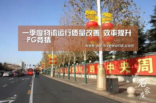 一季度物流运行质量改善 效率提升-PG竞猜(图2) PG体育