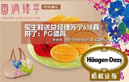 买生鲜送总经理苏宁618真拼了:PG体育(图1) PG竞猜