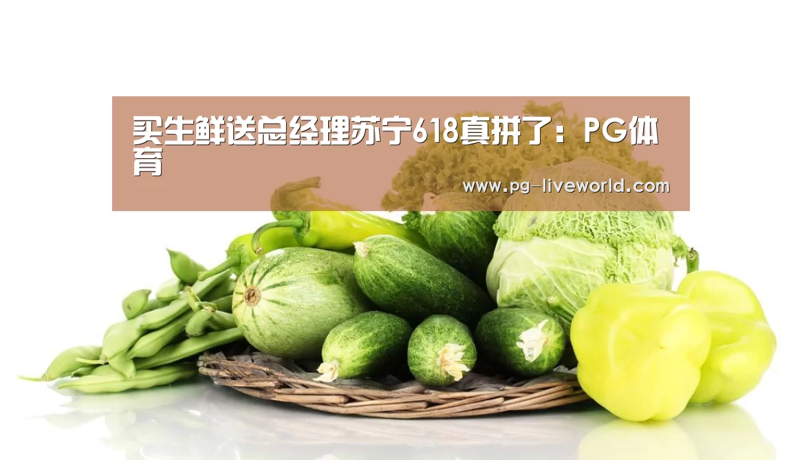 买生鲜送总经理苏宁618真拼了:PG体育(图2) PG足球